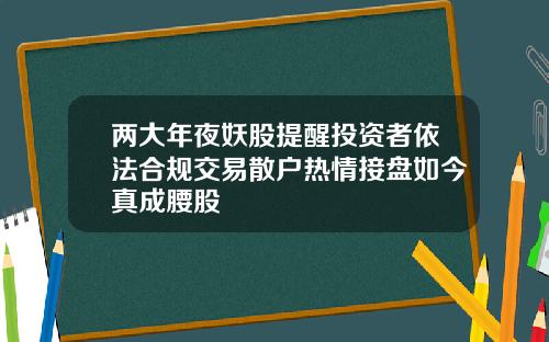 两大年夜妖股提醒投资者依法合规交易散户热情接盘如今真成腰股