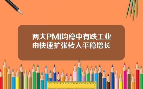 两大PMI均稳中有跌工业由快速扩张转入平稳增长