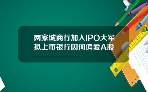 两家城商行加入IPO大军拟上市银行因何偏爱A股