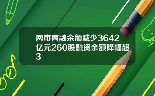 两市两融余额减少3642亿元260股融资余额降幅超3