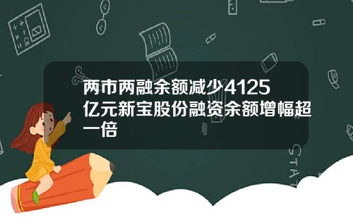 两市两融余额减少4125亿元新宝股份融资余额增幅超一倍