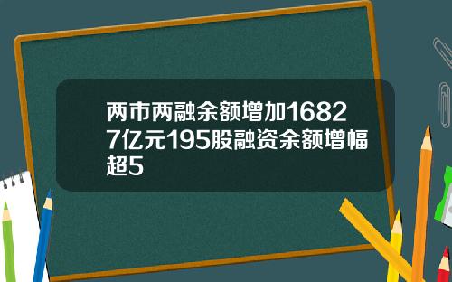两市两融余额增加16827亿元195股融资余额增幅超5