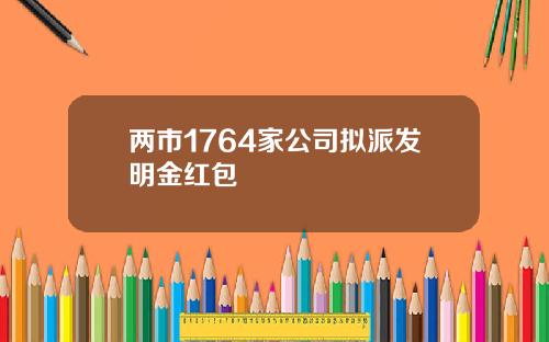 两市1764家公司拟派发明金红包