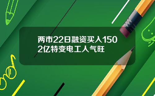两市22日融资买入1502亿特变电工人气旺