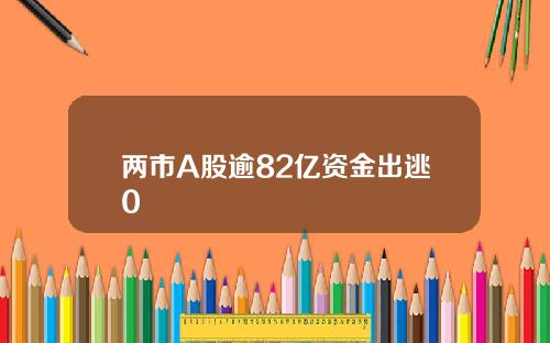 两市A股逾82亿资金出逃0
