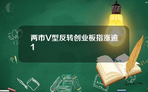 两市V型反转创业板指涨逾1