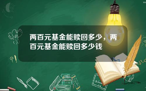 两百元基金能赎回多少，两百元基金能赎回多少钱