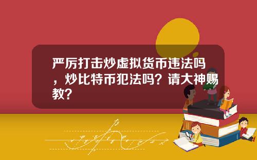严厉打击炒虚拟货币违法吗，炒比特币犯法吗？请大神赐教？