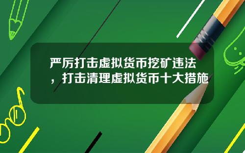 严厉打击虚拟货币挖矿违法，打击清理虚拟货币十大措施