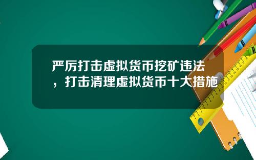 严厉打击虚拟货币挖矿违法，打击清理虚拟货币十大措施