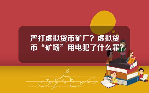 严打虚拟货币矿厂？虚拟货币“矿场”用电犯了什么罪？