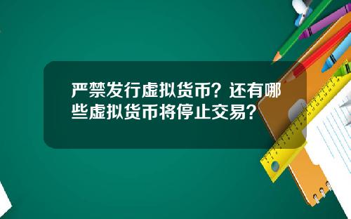 严禁发行虚拟货币？还有哪些虚拟货币将停止交易？