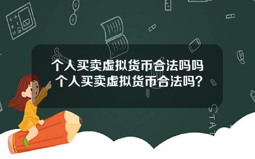 个人买卖虚拟货币合法吗吗 个人买卖虚拟货币合法吗？