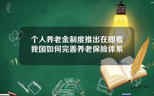 个人养老金制度推出在即看我国如何完善养老保险体系