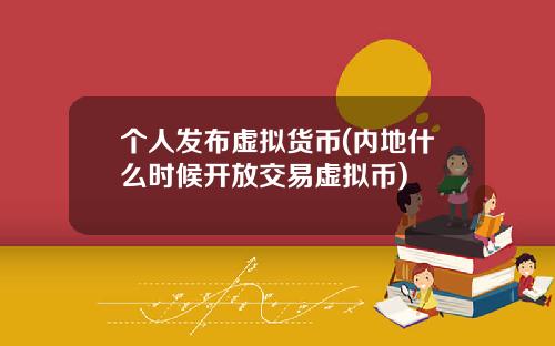 个人发布虚拟货币(内地什么时候开放交易虚拟币)