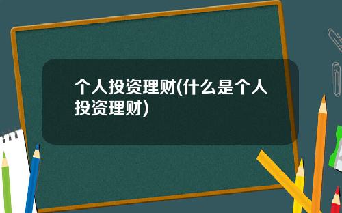 个人投资理财(什么是个人投资理财)