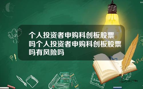 个人投资者申购科创板股票吗个人投资者申购科创板股票吗有风险吗