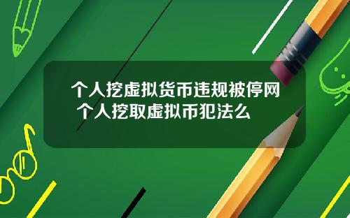 个人挖虚拟货币违规被停网 个人挖取虚拟币犯法么