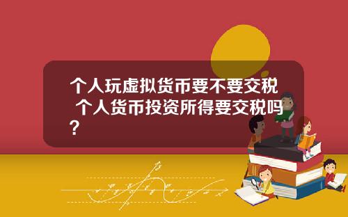 个人玩虚拟货币要不要交税 个人货币投资所得要交税吗？