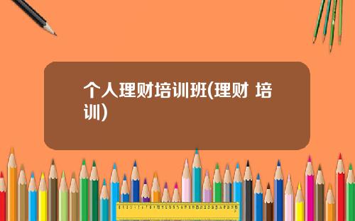 个人理财培训班(理财 培训)
