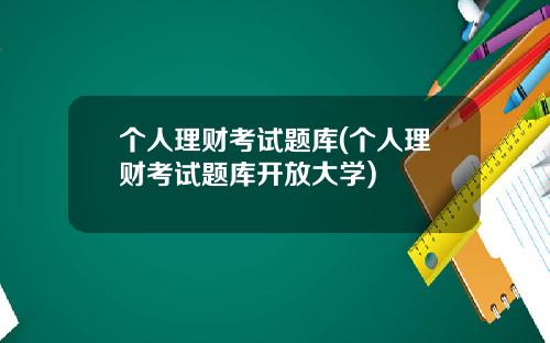 个人理财考试题库(个人理财考试题库开放大学)