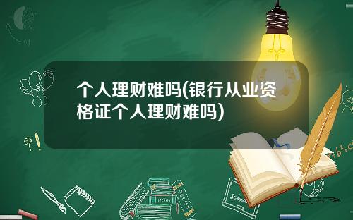个人理财难吗(银行从业资格证个人理财难吗)