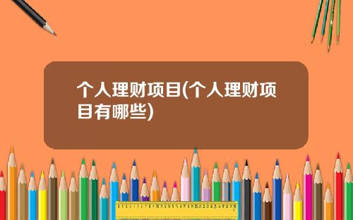 个人理财项目(个人理财项目有哪些)