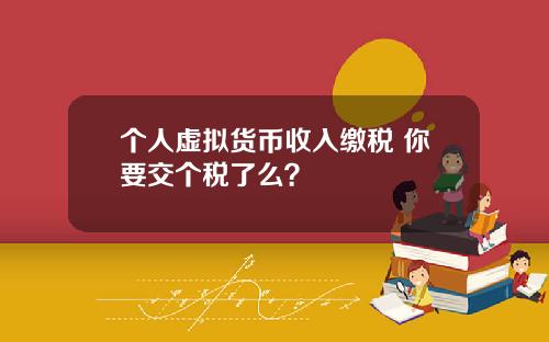 个人虚拟货币收入缴税 你要交个税了么？