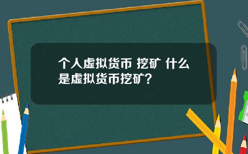 个人虚拟货币 挖矿 什么是虚拟货币挖矿？