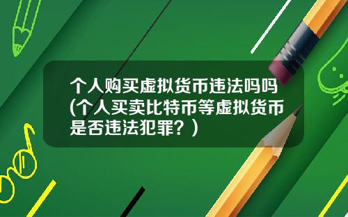 个人购买虚拟货币违法吗吗(个人买卖比特币等虚拟货币是否违法犯罪？)