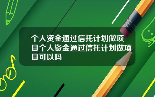 个人资金通过信托计划做项目个人资金通过信托计划做项目可以吗