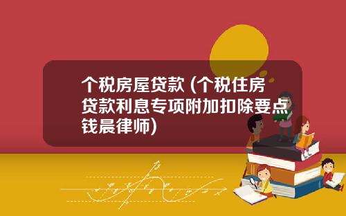 个税房屋贷款 (个税住房贷款利息专项附加扣除要点 钱晨律师)