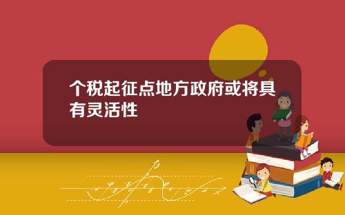 个税起征点地方政府或将具有灵活性
