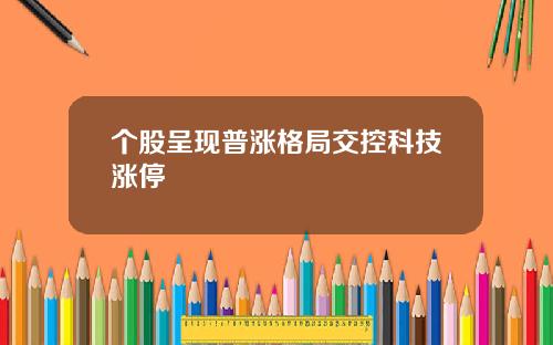 个股呈现普涨格局交控科技涨停
