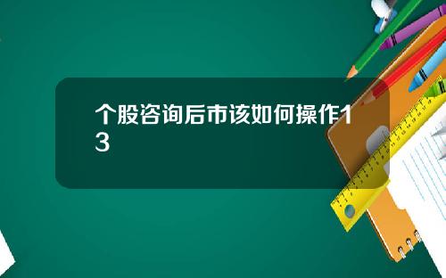 个股咨询后市该如何操作13