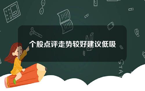 个股点评走势较好建议低吸