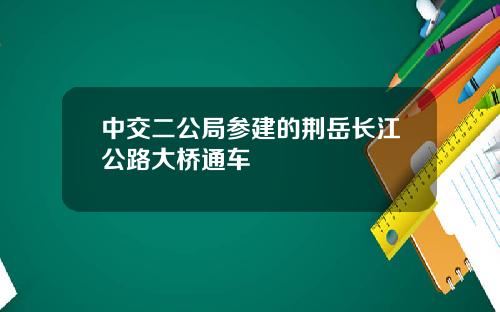 中交二公局参建的荆岳长江公路大桥通车