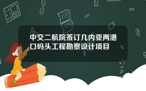 中交二航院签订几内亚两港口码头工程勘察设计项目