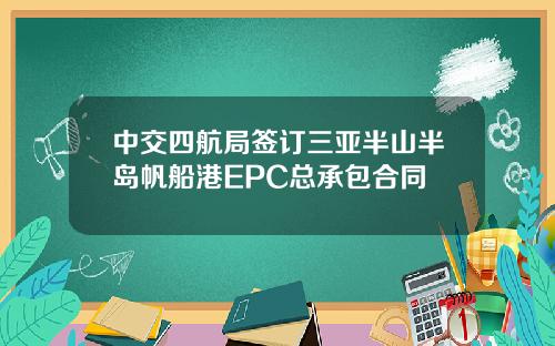 中交四航局签订三亚半山半岛帆船港EPC总承包合同