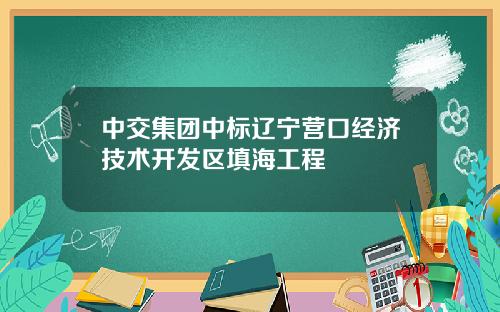中交集团中标辽宁营口经济技术开发区填海工程
