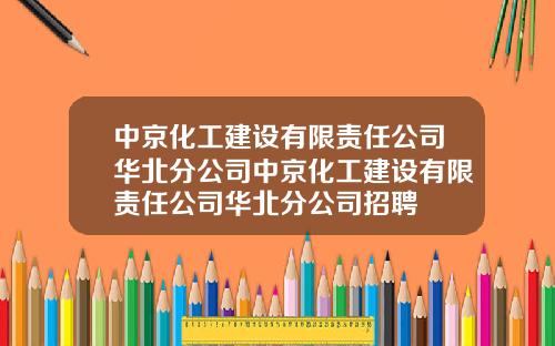 中京化工建设有限责任公司华北分公司中京化工建设有限责任公司华北分公司招聘