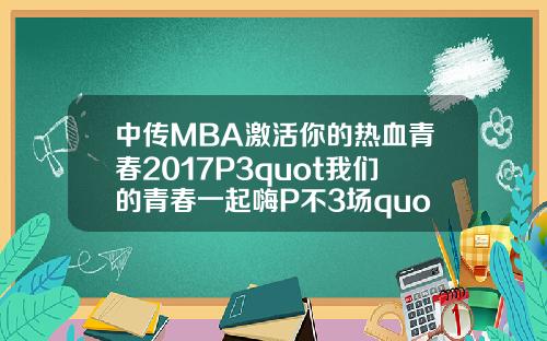 中传MBA激活你的热血青春2017P3quot我们的青春一起嗨P不3场quot