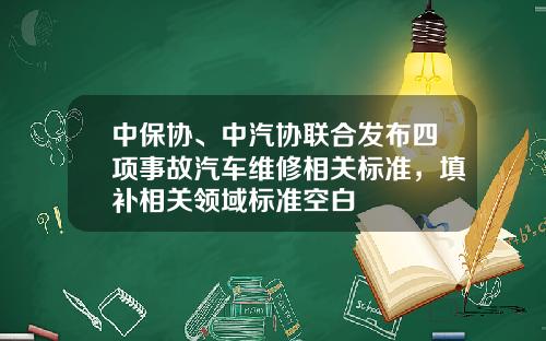中保协、中汽协联合发布四项事故汽车维修相关标准，填补相关领域标准空白