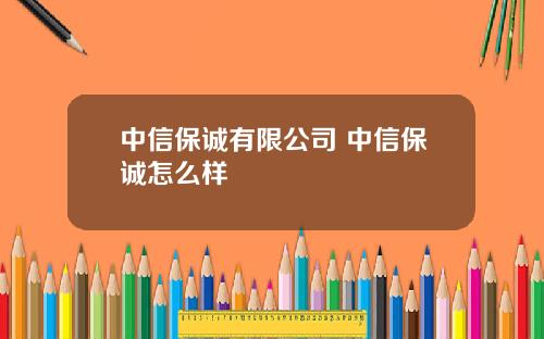 中信保诚有限公司 中信保诚怎么样