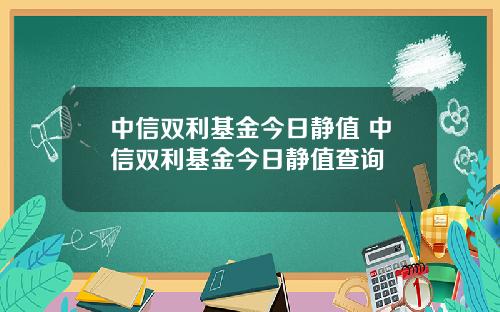 中信双利基金今日静值 中信双利基金今日静值查询