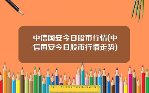 中信国安今日股市行情(中信国安今日股市行情走势)