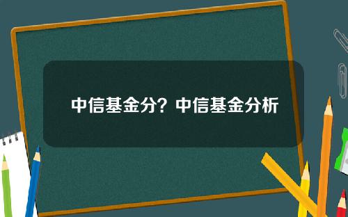 中信基金分？中信基金分析