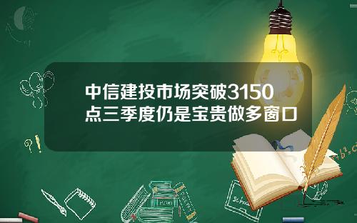中信建投市场突破3150点三季度仍是宝贵做多窗口