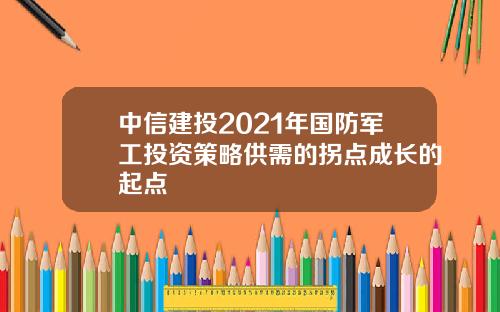 中信建投2021年国防军工投资策略供需的拐点成长的起点