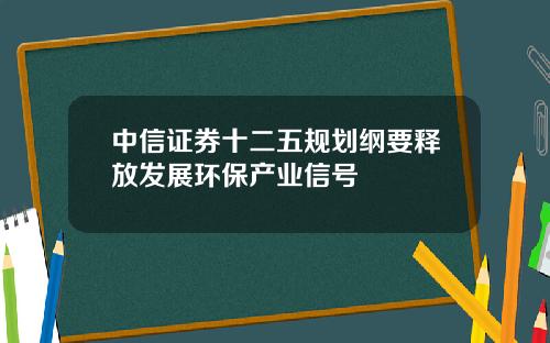 中信证券十二五规划纲要释放发展环保产业信号